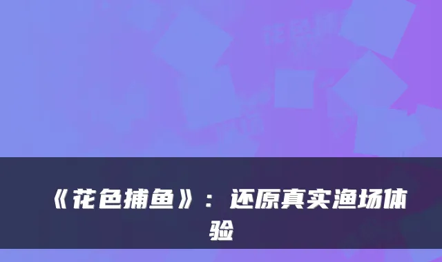 《花色捕鱼》:还原真实渔场体验