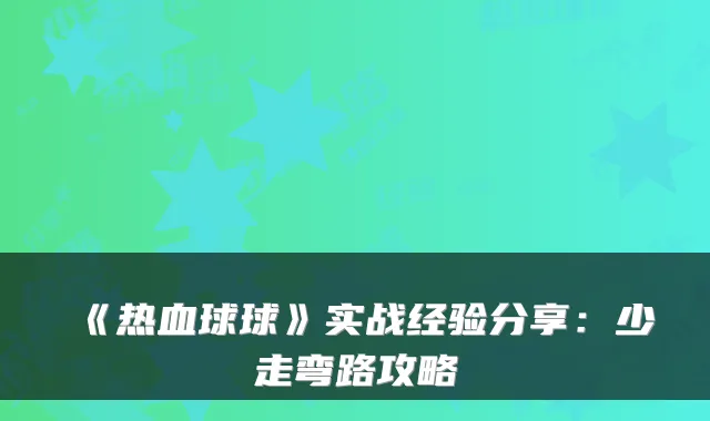 《热血球球》实战经验分享：少走弯路攻略
