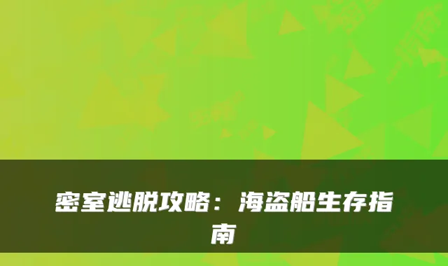 密室逃脱攻略:海盗船生存指南