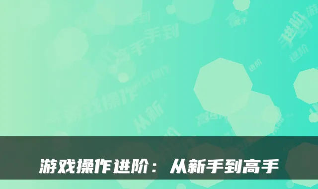 游戏操作进阶:从新手到高手