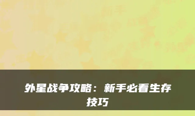 外星战争攻略：新手必看生存技巧