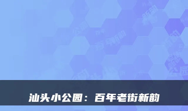 汕头小公园：百年老街新韵