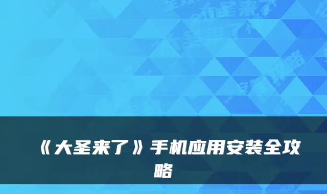 《大圣来了》手机应用安装全攻略