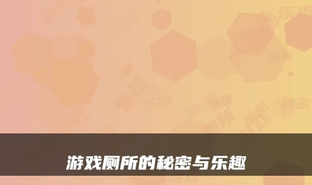 游戏厕所的秘密与乐趣