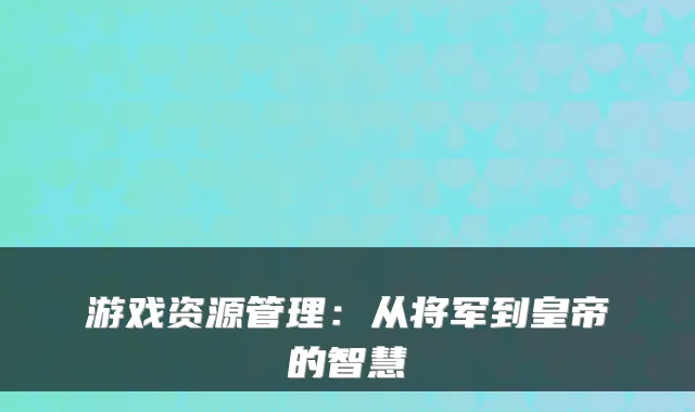游戏资源管理：从将军到皇帝的智慧