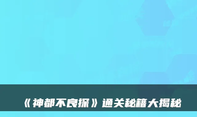 《神都不良探》通关秘籍大揭秘