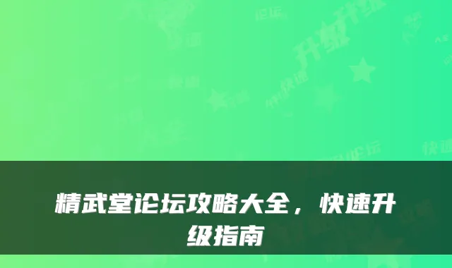 精武堂论坛攻略大全，快速升级指南