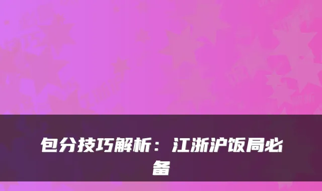 包分技巧解析:江浙沪饭局必备