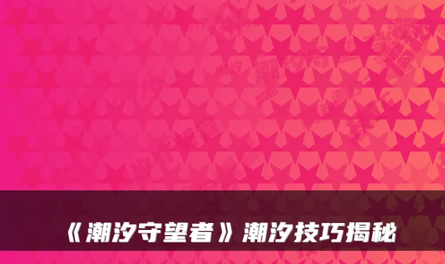 《潮汐守望者》潮汐技巧揭秘