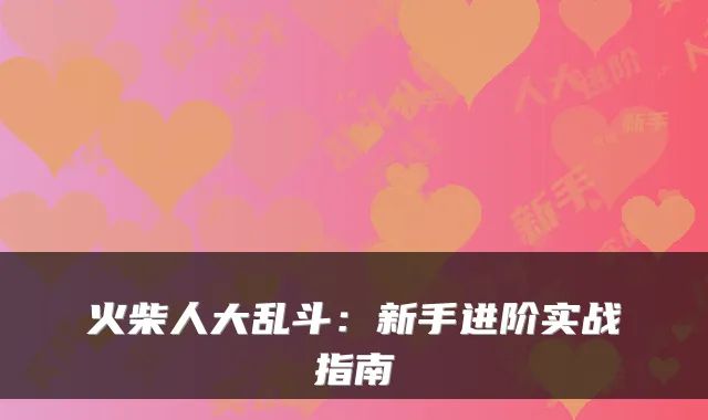 火柴人大乱斗：新手进阶实战指南