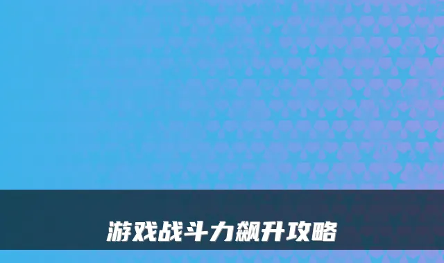 游戏战斗力飙升攻略