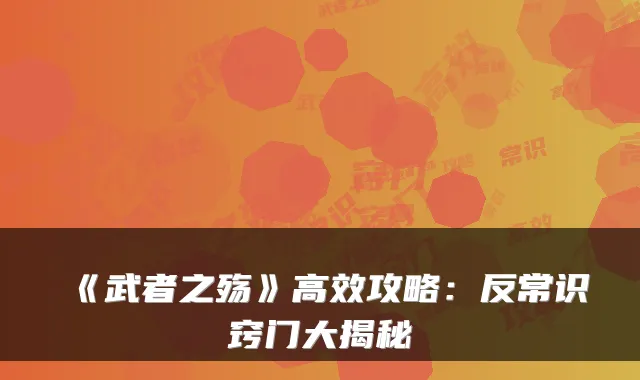 《武者之殇》高效攻略：反常识窍门大揭秘