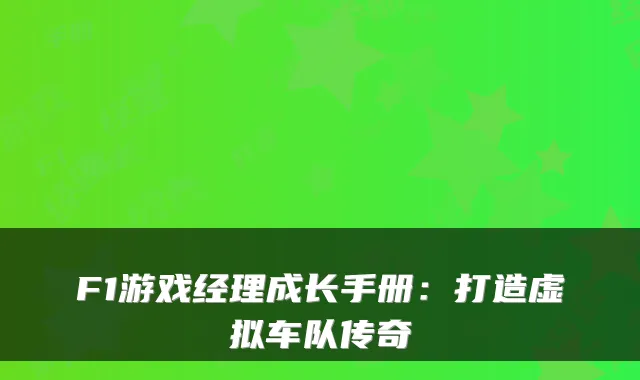 F1游戏经理成长手册：打造虚拟车队传奇