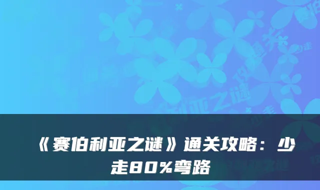 《赛伯利亚之谜》通关攻略:少走80%弯路