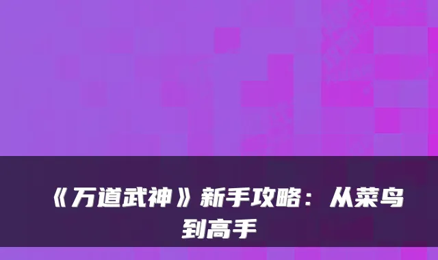 《万道武神》新手攻略：从菜鸟到高手