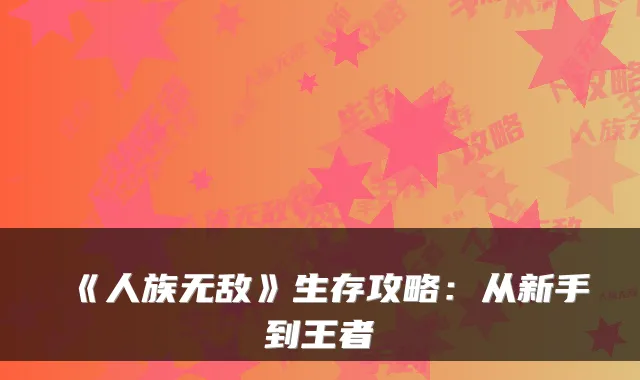 《人族》生存攻略：从新手到王者
