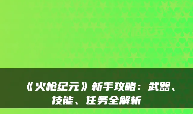 《火枪纪元》新手攻略：武器、技能、任务全解析