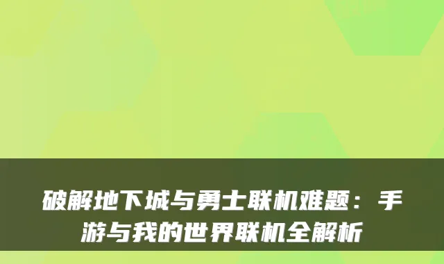 破解地下城与勇士联机难题：手游与我的世界联机全解析