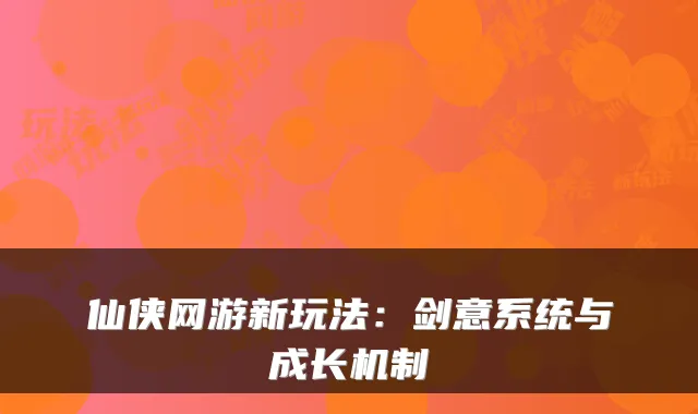 仙侠网游新玩法：剑意系统与成长机制