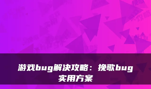 游戏bug解决攻略：挽歌bug实用方案