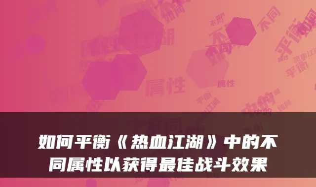 如何平衡《热血江湖》中的不同属性以获得最佳战斗效果