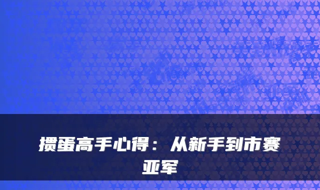 掼蛋高手心得：从新手到市赛亚军