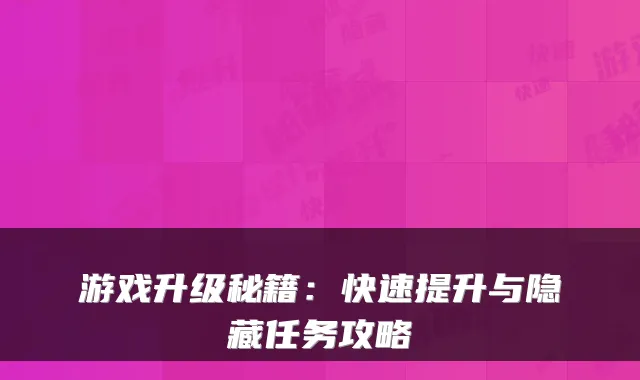 游戏升级秘籍：快速提升与隐藏任务攻略
