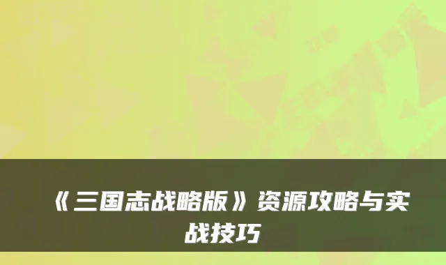 《三国志战略版》资源攻略与实战技巧