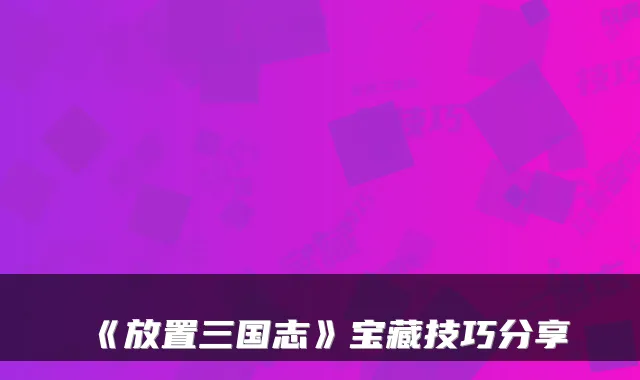 《放置三国志》宝藏技巧分享
