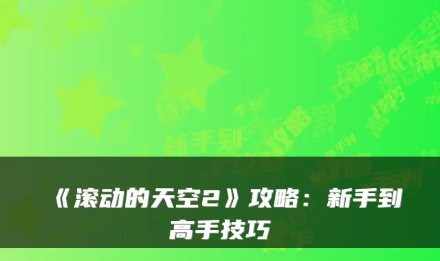 《滚动的天空2》攻略：新手到高手技巧