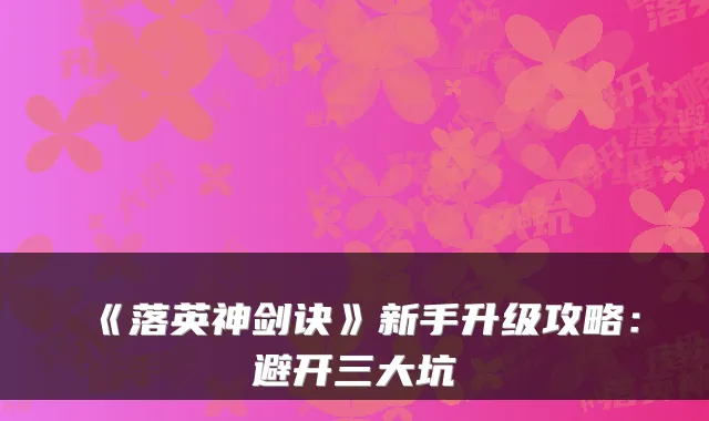 《落英神剑诀》新手升级攻略:避开三大坑
