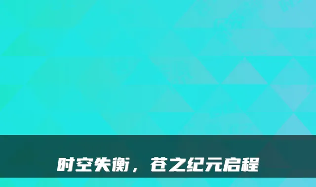 时空失衡，苍之纪元启程
