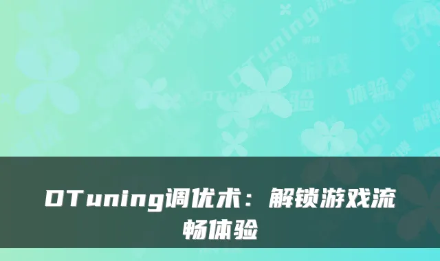 DTuning调优术：解锁游戏流畅体验
