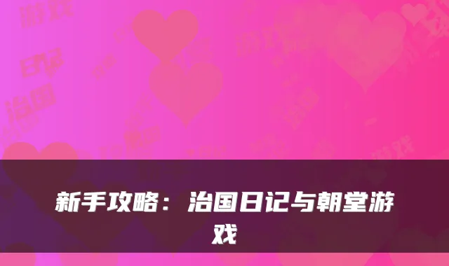 新手攻略：治国日记与朝堂游戏