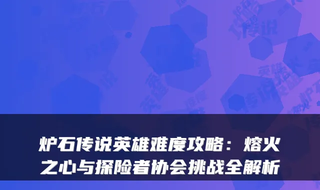 炉石传说英雄难度攻略：熔火之心与探险者协会挑战全解析
