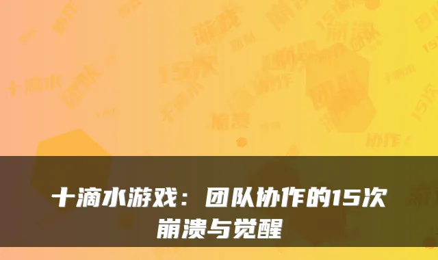 十滴水游戏:团队协作的15次崩溃与觉醒