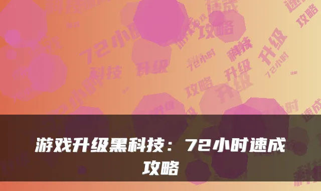 游戏升级黑科技：72小时速成攻略
