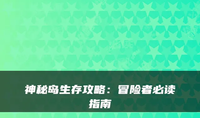 神秘岛生存攻略：冒险者必读指南