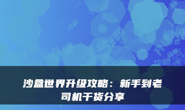 沙盒世界升级攻略：新手到老司机干货分享