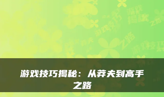 游戏技巧揭秘：从莽夫到高手之路