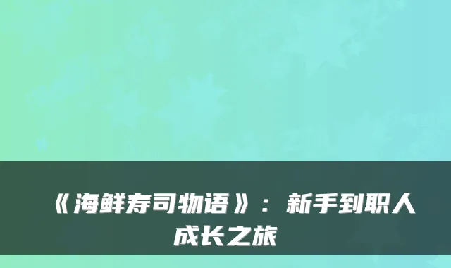 《海鲜寿司物语》：新手到职人成长之旅