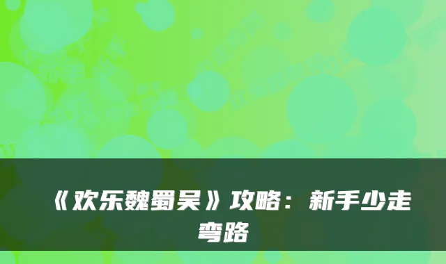 《欢乐魏蜀吴》攻略：新手少走弯路