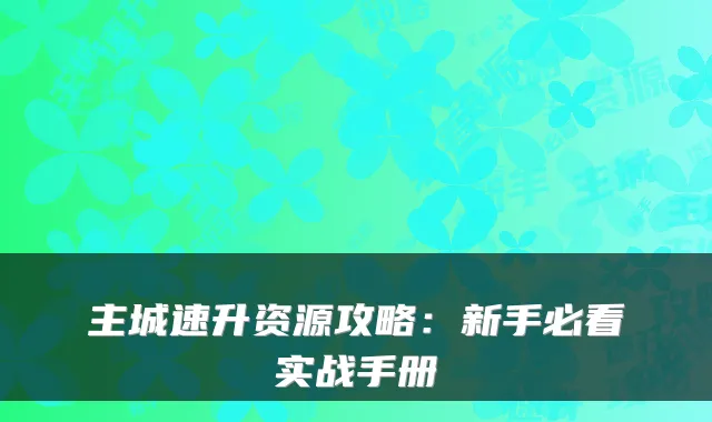 主城速升资源攻略：新手必看实战手册