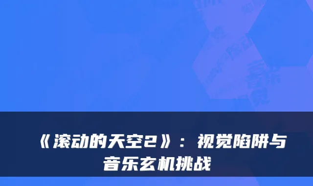 《滚动的天空2》：视觉陷阱与音乐玄机挑战