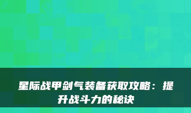 星际战甲剑气装备获取攻略：提升战斗力的秘诀