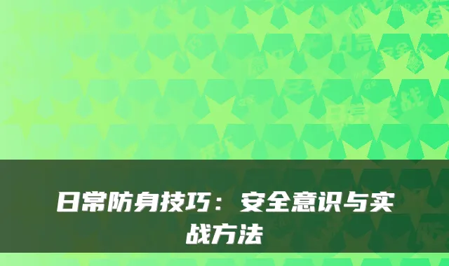 日常防身技巧:安全意识与实战方法
