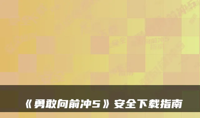 《勇敢向前冲5》安全下载指南