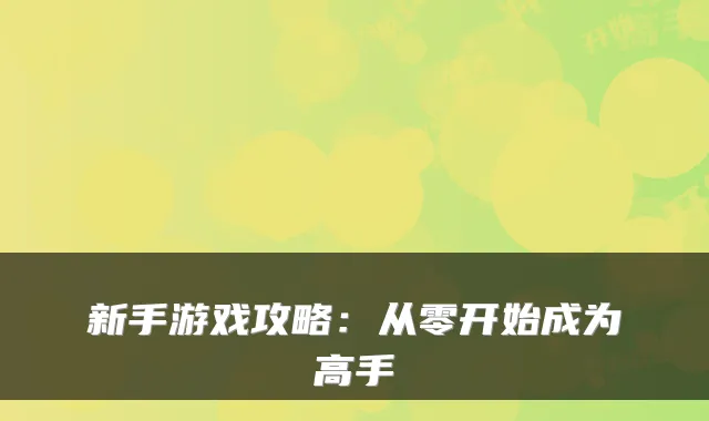 新手游戏攻略：从零开始成为高手