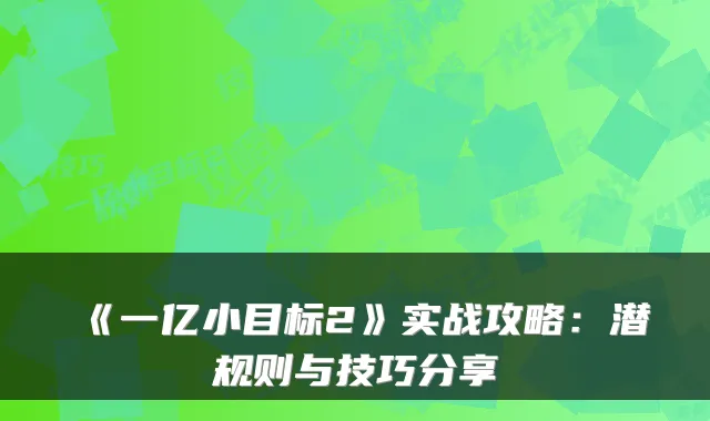 《一亿小目标2》实战攻略：潜规则与技巧分享