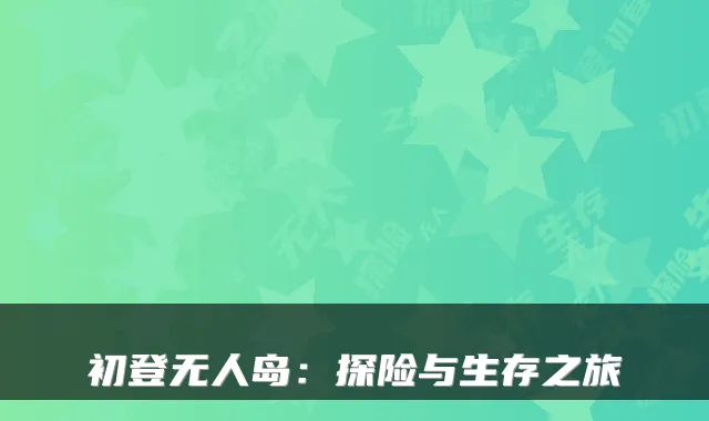 初登无人岛：探险与生存之旅